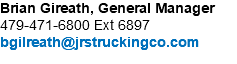 Brian Gireath, General Manager 479-471-6800 Ext 6897 bgilreath@jrstruckingco.com