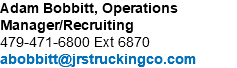 Adam Bobbitt, Operations Manager/Recruiting 479-471-6800 Ext 6870 abobbitt@jrstruckingco.com