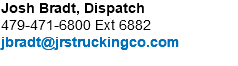 Josh Bradt, Dispatch 479-471-6800 Ext 6882 jbradt@jrstruckingco.com