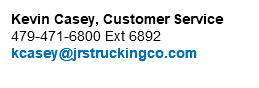 Kevin Casey, Customer Service 479-471-6800 Ext 6892 kcasey@jrstruckingco.com